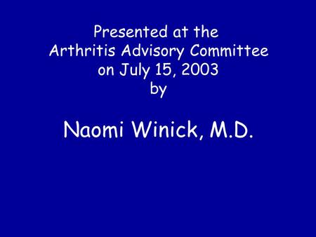 Presented at the Arthritis Advisory Committee on July 15, 2003 by Naomi Winick, M.D.
