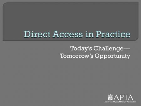 Today’s Challenge--- Tomorrow’s Opportunity. Direct Access How Has It Changed Our Practice?