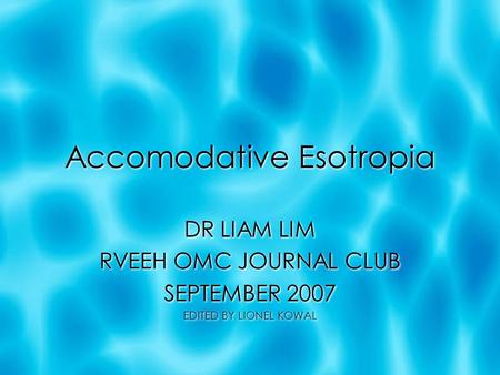 Accomodative Esotropia DR LIAM LIM RVEEH OMC JOURNAL CLUB SEPTEMBER 2007 EDITED BY LIONEL KOWAL DR LIAM LIM RVEEH OMC JOURNAL CLUB SEPTEMBER 2007 EDITED.