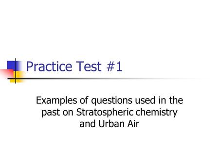 Practice Test #1 Examples of questions used in the past on Stratospheric chemistry and Urban Air.