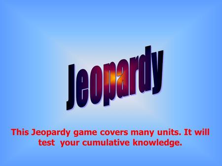 This Jeopardy game covers many units. It will test your cumulative knowledge.