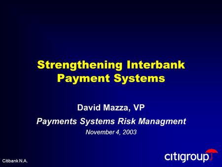 Strengthening Interbank Payment Systems David Mazza, VP Payments Systems Risk Managment November 4, 2003 Citibank N.A.