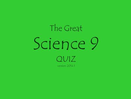 The Great Science 9 QUIZ version 2014.1 The Great Science 9 Quiz Bowl Each team will write its answer to the question. Answers will be collected by the.