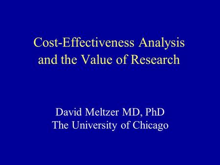 Cost-Effectiveness Analysis and the Value of Research David Meltzer MD, PhD The University of Chicago.