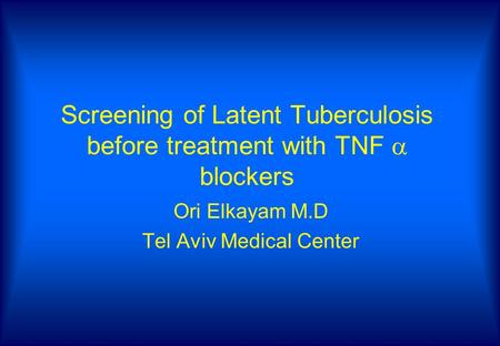 Screening of Latent Tuberculosis before treatment with TNF  blockers Ori Elkayam M.D Tel Aviv Medical Center.