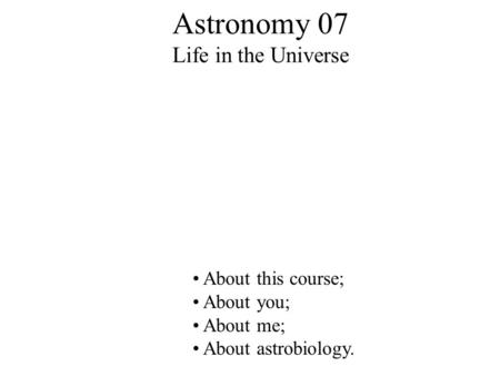 Astronomy 07 Life in the Universe About this course; About you; About me; About astrobiology.