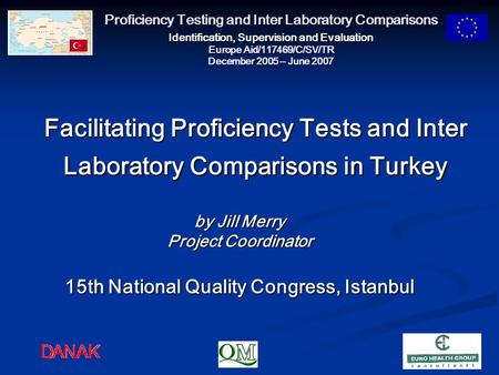 Proficiency Testing and Inter Laboratory Comparisons Identification, Supervision and Evaluation Europe Aid/117469/C/SV/TR December 2005 – June 2007 Facilitating.