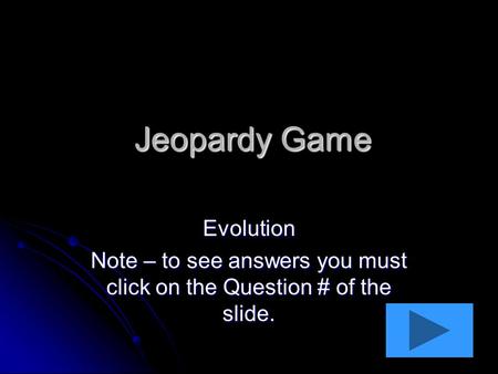Jeopardy Game Evolution Note – to see answers you must click on the Question # of the slide.