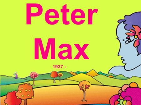 Peter Max 1937 -. Peter Max’s unusual childhood contributed to his vision and artwork. Max was born in Europe but grew up in China. After adventures with.