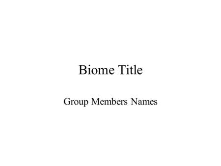 Biome Title Group Members Names. Biome Name Major Climate –Temp –Precipitation –Seasons 5 pts total (3 for info, 1 for photo, 1 for sources)
