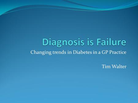 Changing trends in Diabetes in a GP Practice Tim Walter.