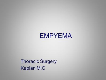 EMPYEMA Thoracic Surgery Kaplan M.C. Empyema. Thoracic empyema – an accumulation of pus in the pleural space.