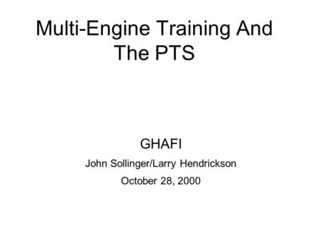 Multi-Engine Training And The PTS GHAFI John Sollinger/Larry Hendrickson October 28, 2000.