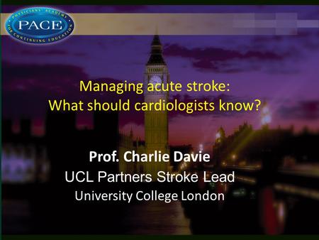 Managing acute stroke: What should cardiologists know? Prof. Charlie Davie UCL Partners Stroke Lead University College London.