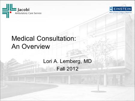Jacobi Ambulatory Care Service Medical Consultation: An Overview Lori A. Lemberg, MD Fall 2012.