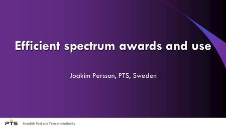 Swedish Post and Telecom Authority Efficient spectrum awards and use Joakim Persson, PTS, Sweden.
