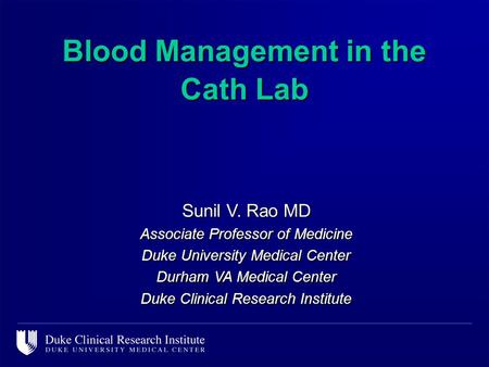 Blood Management in the Cath Lab Sunil V. Rao MD Associate Professor of Medicine Duke University Medical Center Durham VA Medical Center Duke Clinical.