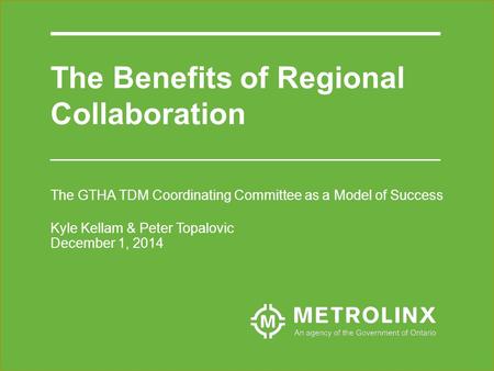 The GTHA TDM Coordinating Committee as a Model of Success Kyle Kellam & Peter Topalovic December 1, 2014 The Benefits of Regional Collaboration.