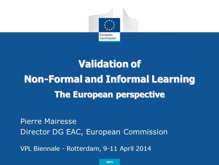 Date: in 12 pts Validation of Non-Formal and Informal Learning The European perspective Pierre Mairesse Director DG EAC, European Commission VPL Biennale.