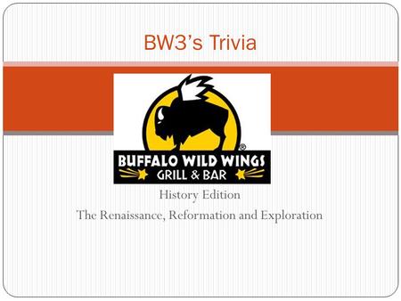 History Edition The Renaissance, Reformation and Exploration BW3’s Trivia.
