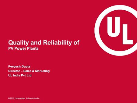 © 2011 Underwriters Laboratories Inc. Quality and Reliability of PV Power Plants Peeyush Gupta Director – Sales & Marketing UL India Pvt Ltd.