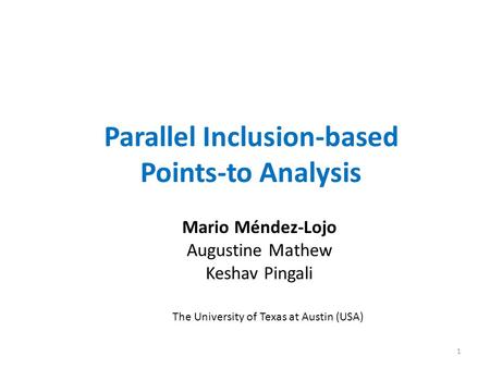 Parallel Inclusion-based Points-to Analysis Mario Méndez-Lojo Augustine Mathew Keshav Pingali The University of Texas at Austin (USA) 1.