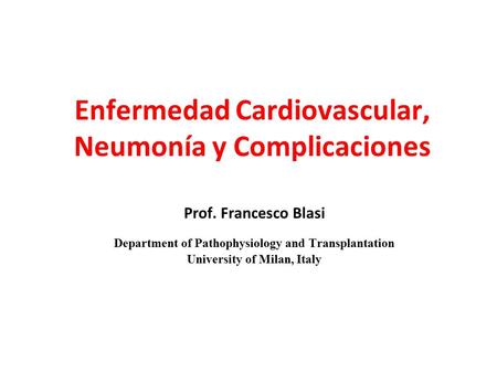 Enfermedad Cardiovascular, Neumonía y Complicaciones Prof. Francesco Blasi Department of Pathophysiology and Transplantation University of Milan, Italy.