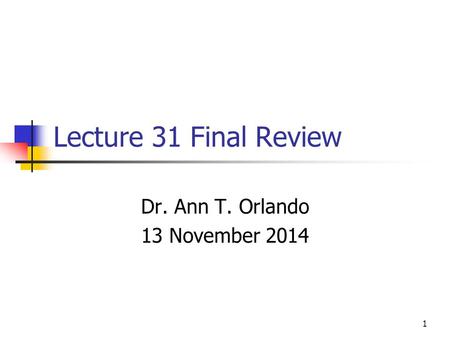 Lecture 31 Final Review Dr. Ann T. Orlando 13 November 2014 1.