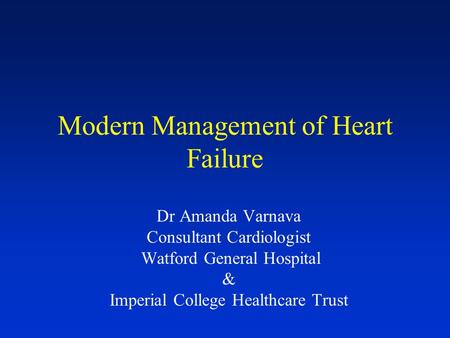 Modern Management of Heart Failure Dr Amanda Varnava Consultant Cardiologist Watford General Hospital & Imperial College Healthcare Trust.
