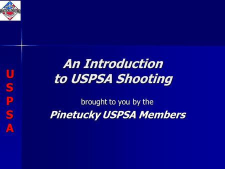 USPSAUSPSAUSPSAUSPSA USPSAUSPSAUSPSAUSPSA An Introduction to USPSA Shooting brought to you by the Pinetucky USPSA Members.