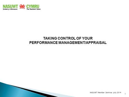 TAKING CONTROL OF YOUR PERFORMANCE MANAGEMENT/APPRAISAL 1 NASUWT Member Seminar July 2014.