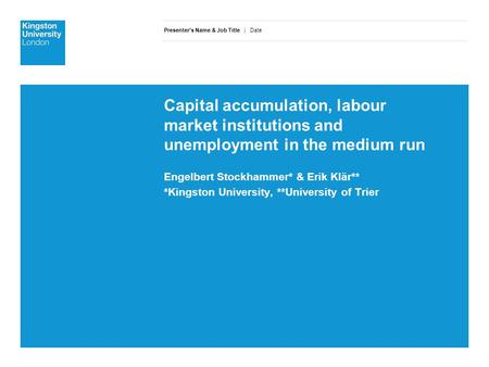 Presenter’s Name & Job Title | Date Capital accumulation, labour market institutions and unemployment in the medium run Engelbert Stockhammer* & Erik Klär**