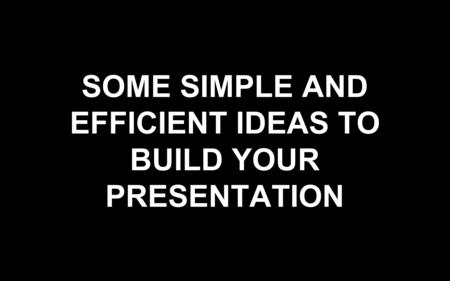 SOME SIMPLE AND EFFICIENT IDEAS TO BUILD YOUR PRESENTATION.