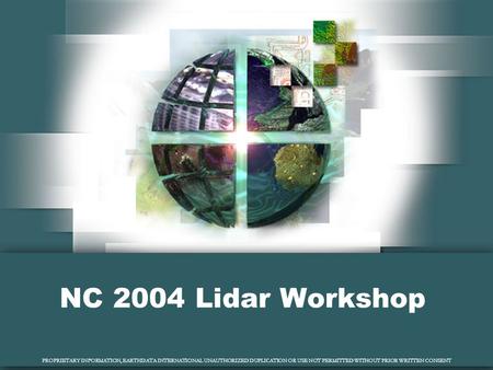 PROPRIETARY INFORMATION, EARTHDATA INTERNATIONAL UNAUTHORIZED DUPLICATION OR USE NOT PERMITTED WITHOUT PRIOR WRITTEN CONSENT NC 2004 Lidar Workshop.