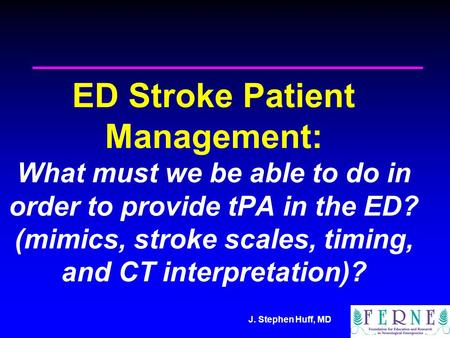 J. Stephen Huff, MD ED Stroke Patient Management: What must we be able to do in order to provide tPA in the ED? (mimics, stroke scales, timing, and CT.
