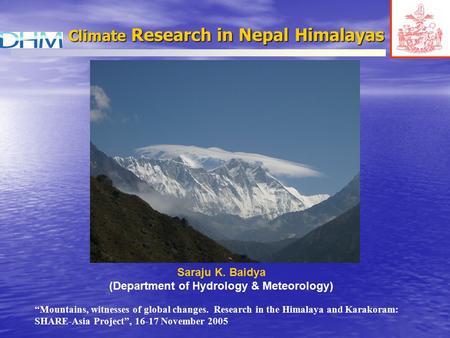 Climate Research in Nepal Himalayas Saraju K. Baidya (Department of Hydrology & Meteorology) “Mountains, witnesses of global changes. Research in the Himalaya.