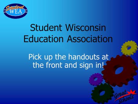 Student Wisconsin Education Association Pick up the handouts at the front and sign in!