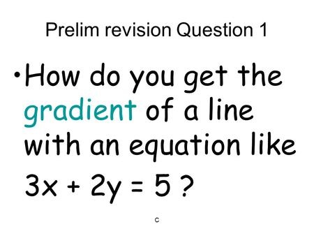 C Prelim revision Question 1 How do you get the gradient of a line with an equation like 3x + 2y = 5 ?