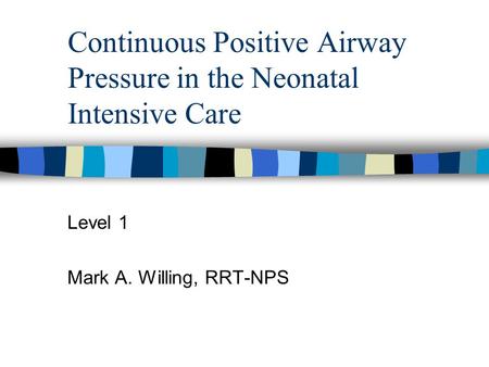 Continuous Positive Airway Pressure in the Neonatal Intensive Care Level 1 Mark A. Willing, RRT-NPS.