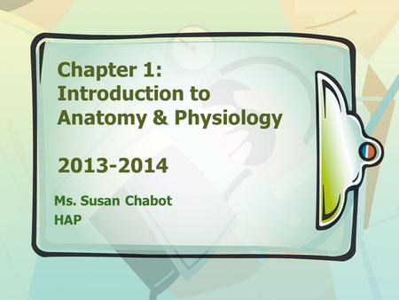 Chapter 1: Introduction to Anatomy & Physiology 2013-2014 Ms. Susan Chabot HAP.