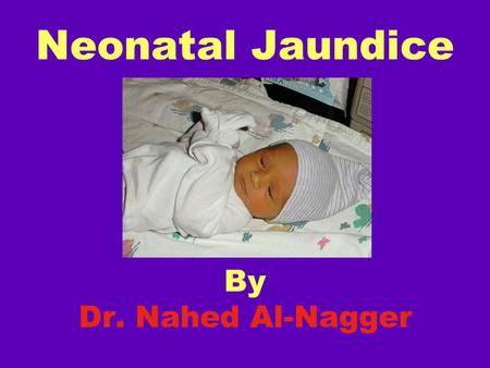 Neonatal Jaundice By Dr. Nahed Al-Nagger