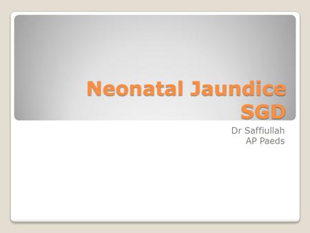 Neonatal Jaundice SGD Dr Saffiullah AP Paeds. Learning outcomes By the end of this discussion you should be able to; 1.Make a differential diagnosis of.