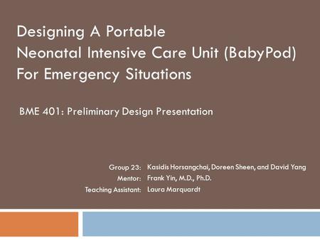 Designing A Portable Neonatal Intensive Care Unit (BabyPod) For Emergency Situations BME 401: Preliminary Design Presentation Kasidis Horsangchai, Doreen.