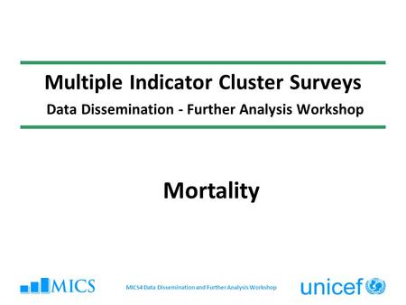 Multiple Indicator Cluster Surveys Data Dissemination - Further Analysis Workshop Mortality MICS4 Data Dissemination and Further Analysis Workshop.