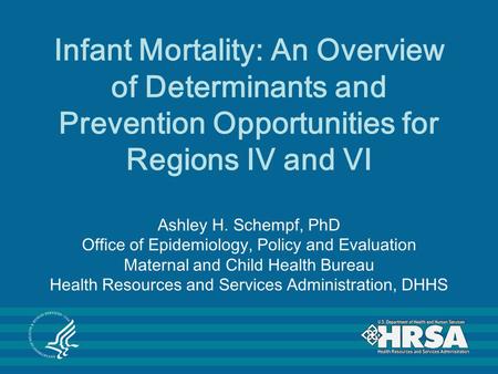 Infant Mortality: An Overview of Determinants and Prevention Opportunities for Regions IV and VI Ashley H. Schempf, PhD Office of Epidemiology, Policy.