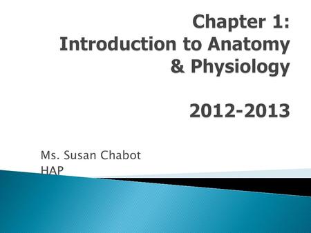 Ms. Susan Chabot HAP. Anatomy: structure of body parts; also called morphology. Physiology: function of body parts; what they do and how they do it. Can.