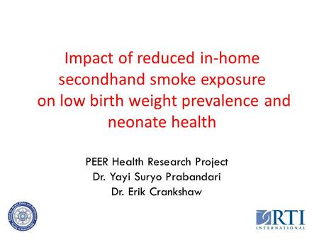 Impact of reduced in-home secondhand smoke exposure on low birth weight prevalence and neonate health PEER Health Research Project Dr. Yayi Suryo Prabandari.