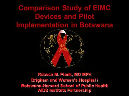 Comparison Study of EIMC Devices and Pilot Implementation in Botswana Rebeca M. Plank, MD MPH Brigham and Women’s Hospital / Botswana-Harvard School of.