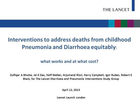 Interventions to address deaths from childhood Pneumonia and Diarrhoea equitably : what works and at what cost? Zulfiqar A Bhutta, Jai K Das, Neff Walker,