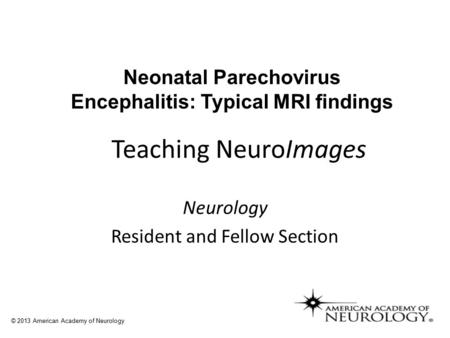 Teaching NeuroImages Neurology Resident and Fellow Section © 2013 American Academy of Neurology Neonatal Parechovirus Encephalitis: Typical MRI findings.